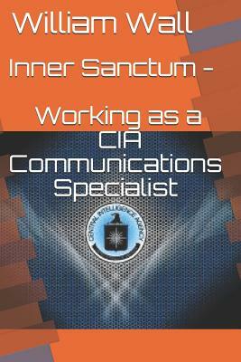Inner Sanctum - Working as a CIA Communications Specialist by William Wall