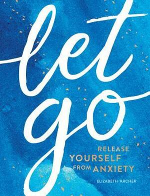 Let Go: Release Yourself From Anxiety by Elizabeth Archer