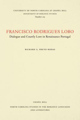 Francisco Rodrigues Lobo: Dialogue and Courtly Lore in Renaissance Portugal by Richard A. Preto-Rodas