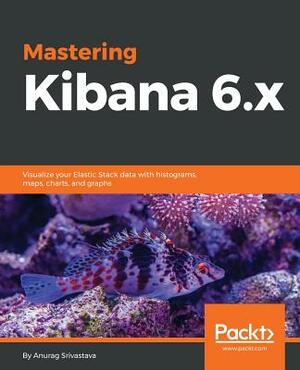 Mastering Kibana 6.X by Anurag Srivastava