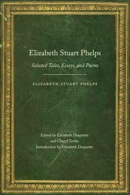 Elizabeth Stuart Phelps: Selected Tales, Essays, and Poems by Elizabeth Stuart Phelps