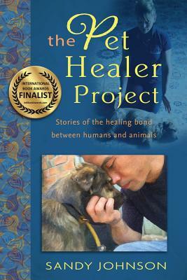 The Pet Healer Project: Stories of the Healing Bond Between Humans and Animals by Sandy Johnson