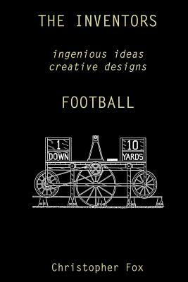 The Inventors -- Football: ingenious ideas creative designs by Christopher Fox