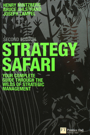 Strategy Safari: The Complete Guide Through the Wilds of Strategic Management by Joseph B. Lampel, Henry Mintzberg, Bruce W. Ahlstrand