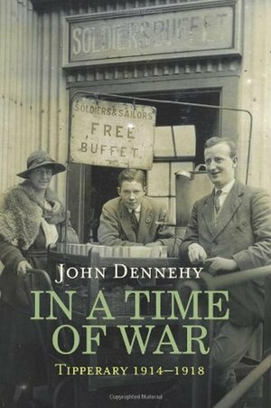 In a Time of War: Life in an Irish County 1914-1918 by John W. Dennehy