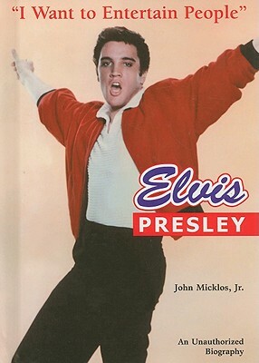 Elvis Presley: I Want to Entertain People by John Micklos