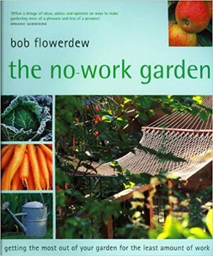 No-Work Garden: Getting the most out of your garden for the least amount of work. by Bob Flowerdew