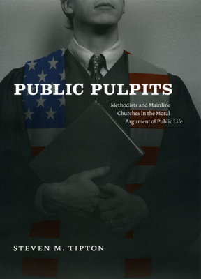 Public Pulpits: Methodists and Mainline Churches in the Moral Argument of Public Life by Steven M. Tipton