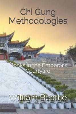 Chi Gung Methodologies: Monks in the Emperor's Courtyard by William Beattie, Bill Shyblosky