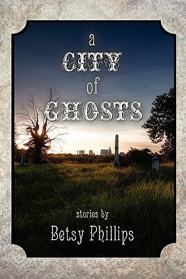 A City of Ghosts: Stories by Betsy Phillips