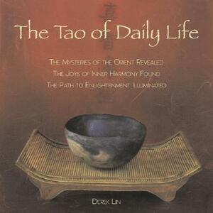 The Tao of Daily Life: The Mysteries of the Orient Revealed the Joys of Inner Harmony Found the Path to Enlightenment Illuminated by Derek Lin