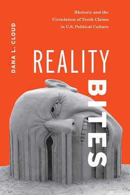 Reality Bites: Rhetoric and the Circulation of Truth Claims in U.S. Political Culture by Dana L. Cloud