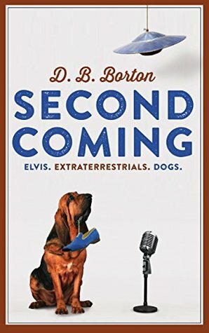 Second Coming: Elvis. Extraterrestrials. Dogs. by D.B. Borton