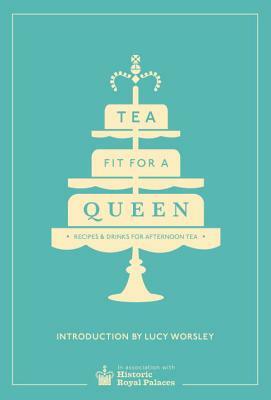 Tea Fit for a Queen: Recipes & Drinks for Afternoon Tea by Historic Royal Palaces