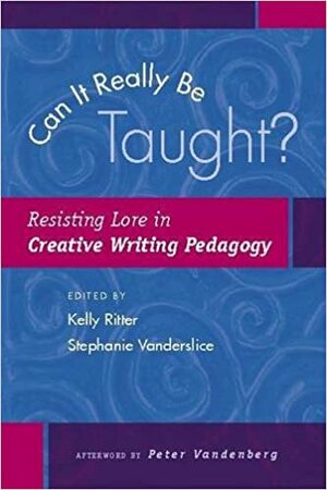 Can It Really Be Taught?: Resisting Lore in Creative Writing Pedagogy by Kelly Ritter