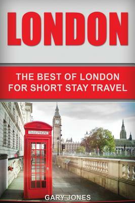 London: The Best Of London For Short Stay Travel by Gary Jones