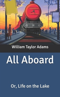 All Aboard: Or, Life on the Lake by William Taylor Adams