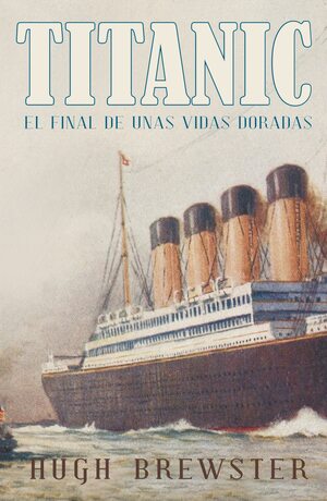 Titanic, El final de unas vidas doradas by Hugh Brewster