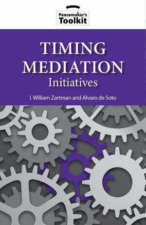 Timing Mediation Initiatives by I. William Zartman, Alvaro De Soto