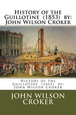 History of the Guillotine (1853) by: John Wilson Croker by John Wilson Croker