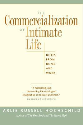 The Commercialization of Intimate Life: Notes from Home and Work by Arlie Russell Hochschild