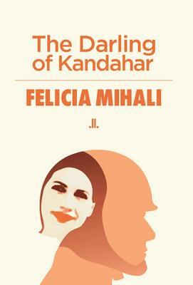 The Darling of Kandahar by Felicia Mihali