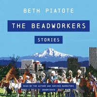 The Beadworkers: Stories by Beth Piatote