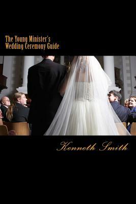 The Young Minister's Wedding Ceremony Guide: a simple step by step guide for an elegant wedding ceremony by Kenneth Smith