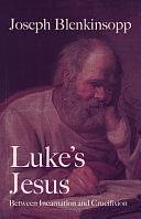 Luke's Jesus: Between Incarnation and Crucifixion by Joseph Blenkinsopp