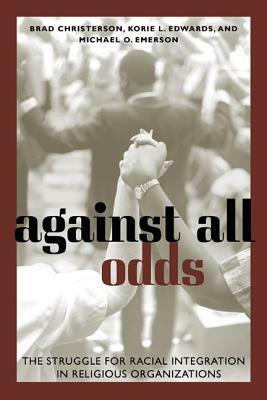 Against All Odds: The Struggle for Racial Integration in Religious Organizations by Brad Christerson, Michael O. Emerson