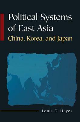 Political Systems of East Asia: China, Korea, and Japan by Louis D. Hayes