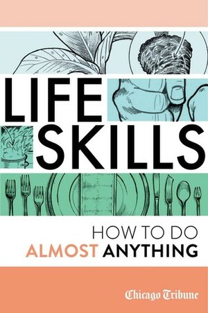 Life Skills: How to Do Almost Anything by Chicago Tribune