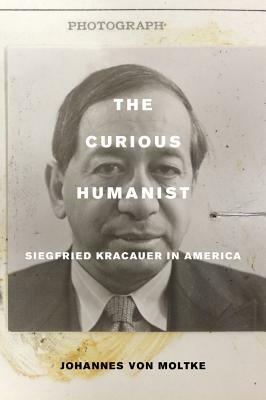 The Curious Humanist: Siegfried Kracauer in America by Johannes Von Moltke