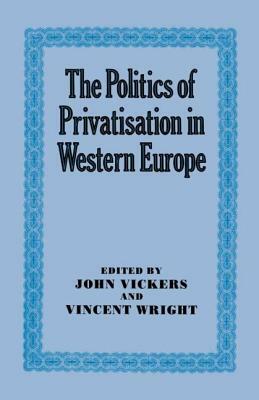 The Politics of Privatisation in Western Europe by John Vickers, Vincent Wright