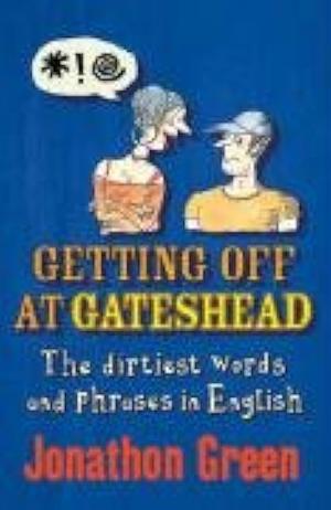 Getting Off at Gateshead: The Stories Behind the Dirtiest Words and Phrases in the English Language by Jonathon Green