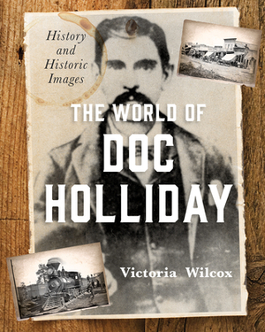 The World of Doc Holliday: History and Historic Images by Victoria Wilcox