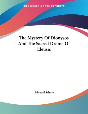 The Mystery Of Dionysos And The Sacred Drama Of Eleusis by Edouard Schure