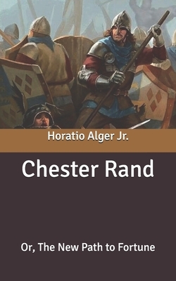 Chester Rand: Or, The New Path to Fortune by Horatio Alger