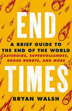 End Times: Asteroids, Supervolcanoes, Plagues and More by Bryan Walsh