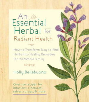 The Essential Herbal for Natural Health: How to Transform Easy-to-Find Herbs into Healing Remedies for the Whole Family by Holly Bellebuono