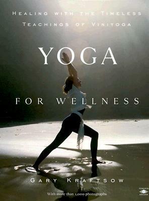 Yoga for Wellness: Healing with the Timeless Teachings of Viniyoga by Gary Kraftsow