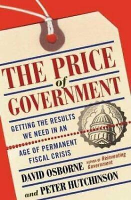 The Price Of Government: Getting the Results We Need in an Age of Permanent Fiscal Crisis by Peter Hutchinson, David Osborne