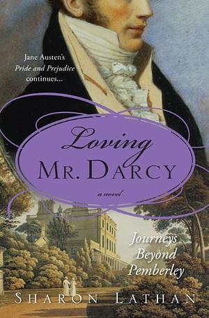 Loving Mr. Darcy: Journeys Beyond Pemberley by Sharon Lathan