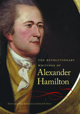 The Revolutionary Writings of Alexander Hamilton by Alexander Hamilton