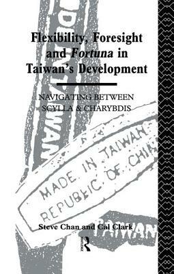 Flexibility, Foresight and Fortuna in Taiwan's Development by Steve Chan, Cal Clark