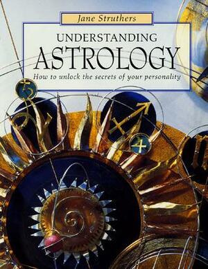 Understanding Astrology: How to Unlock the Secrets of Your Personality by Jane Struthers