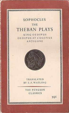 The Theban Plays: King Oedipus, Oedipus at Colonus; Antigone by E.F. Watling, Sophocles