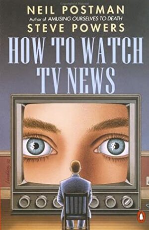 How to Watch TV News by Neil Postman, Steve Powers