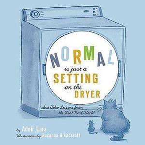 Normal Is Just a Setting On the Dryer: And Other Lessons from the Real, Real World by Roxanna Bikadoroff (illustrator), Adair Lara, Adair Lara