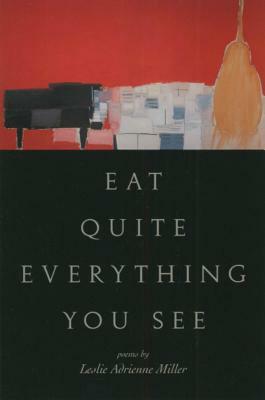 Eat Quite Everything You See: Poems by Leslie Adrienne Miller